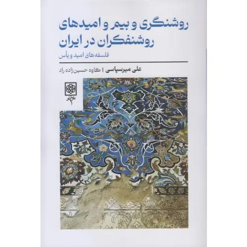 روشنگری و بیم و امیدهای روشنفکران در ایران | تحلیلی فلسفی-تاریخی از یأس، امید و مدرنیته در اندیشه روشنفکری ایرانی؛ نوشته علی میرسپاسی.